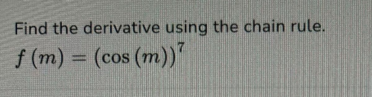 Find the derivative using the chain rule.
f (m) = (cos (m))