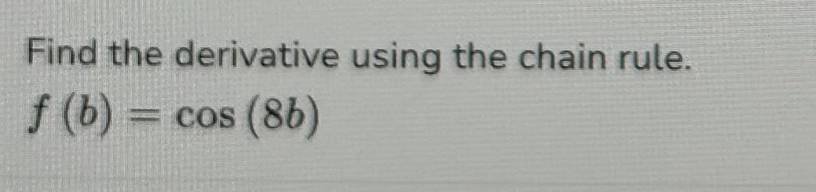 Find the derivative using the chain rule.
f (b) =
= cos (86)