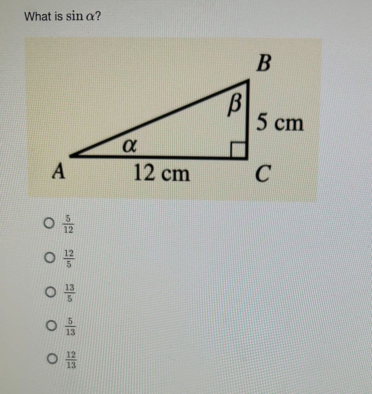 What is sin a?
A
12
O
O
5
12
O
ရာ
13
LO
5
5
13
12
01233
13
a
12 cm
В
B
5 cm
C