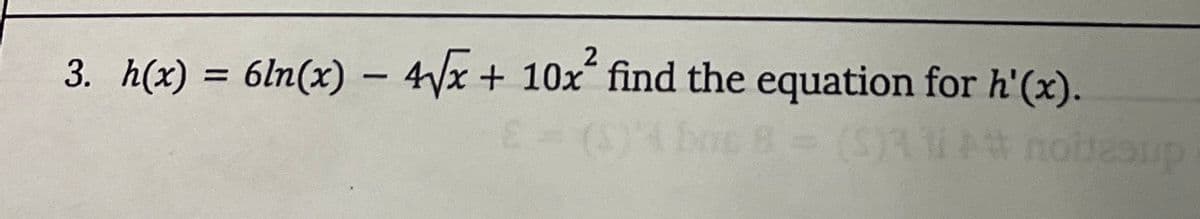 3. h(x) = 6ln(x) = 4√x + 10x² find the equation for h'(x).
8 = (S)114# Jasup