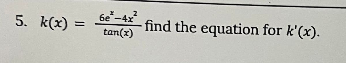 5. k(x) =
6e-4x²
tan(x)
find the equation for k'(x).