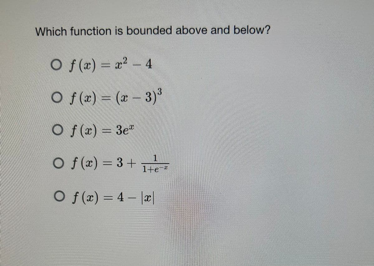 Which function is bounded above and below?
Of(x) = x² - 4
3
O f(x) = (x − 3) ³
Of(x) = 3e*
Of(x) = 3 +
1
l-e-ª
Of(x)=4- |x|