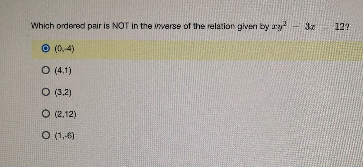 **Question:**

Which ordered pair is NOT in the *inverse* of the relation given by \( xy^2 - 3x = 12 \)?

**Options:**

- \( (0, -4) \)
- \( (4, 1) \)
- \( (3, 2) \)
- \( (2, 12) \)
- \( (1, -6) \)