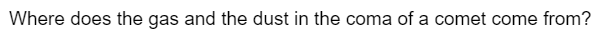Where does the gas and the dust in the coma of a comet come from?
