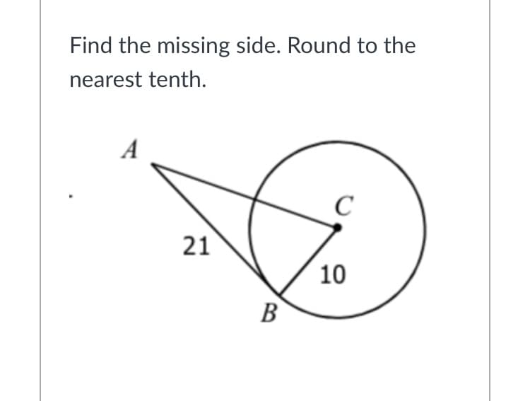 Find the missing side. Round to the
nearest tenth.
A
C
21
10
B
