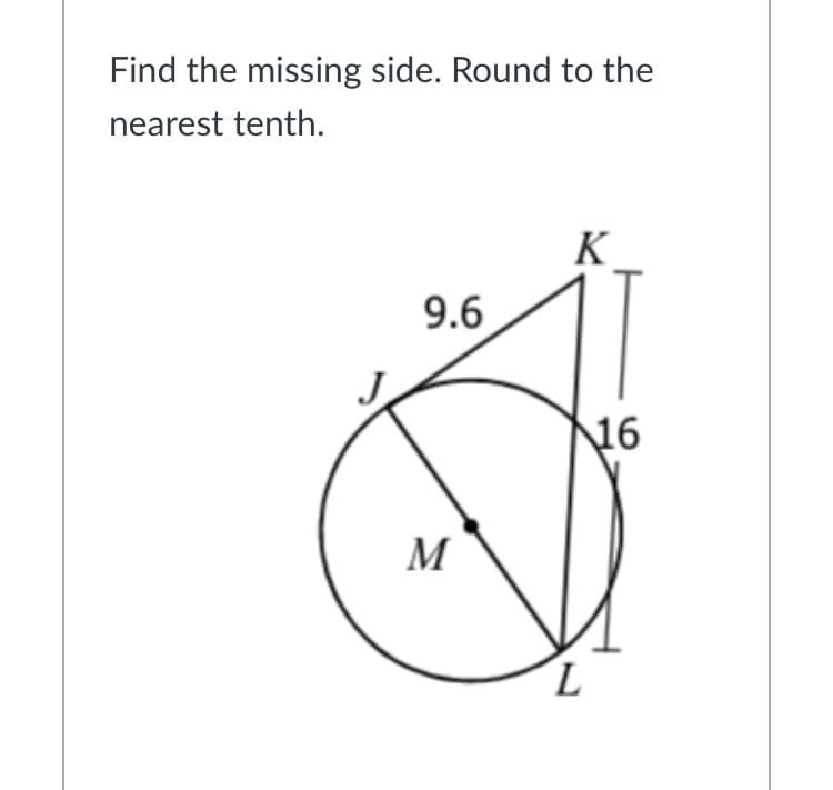 Find the missing side. Round to the
nearest tenth.
K
9.6
16
M
