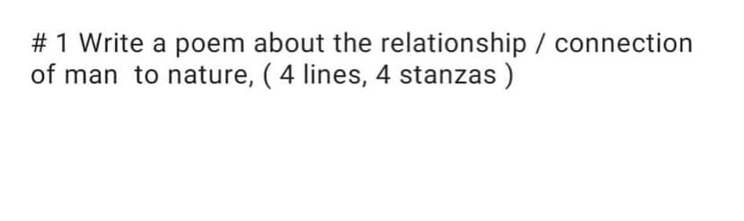 # 1 Write a poem about the relationship / connection
of man to nature, ( 4 lines, 4 stanzas)