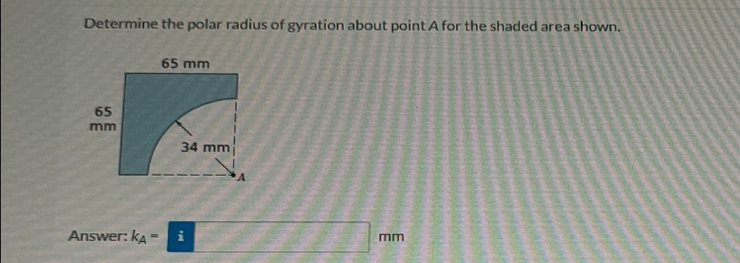 Determine the polar radius of gyration about point A for the shaded area shown.
65
mm
Answer: KA=
65 mm
34 mmj
mm