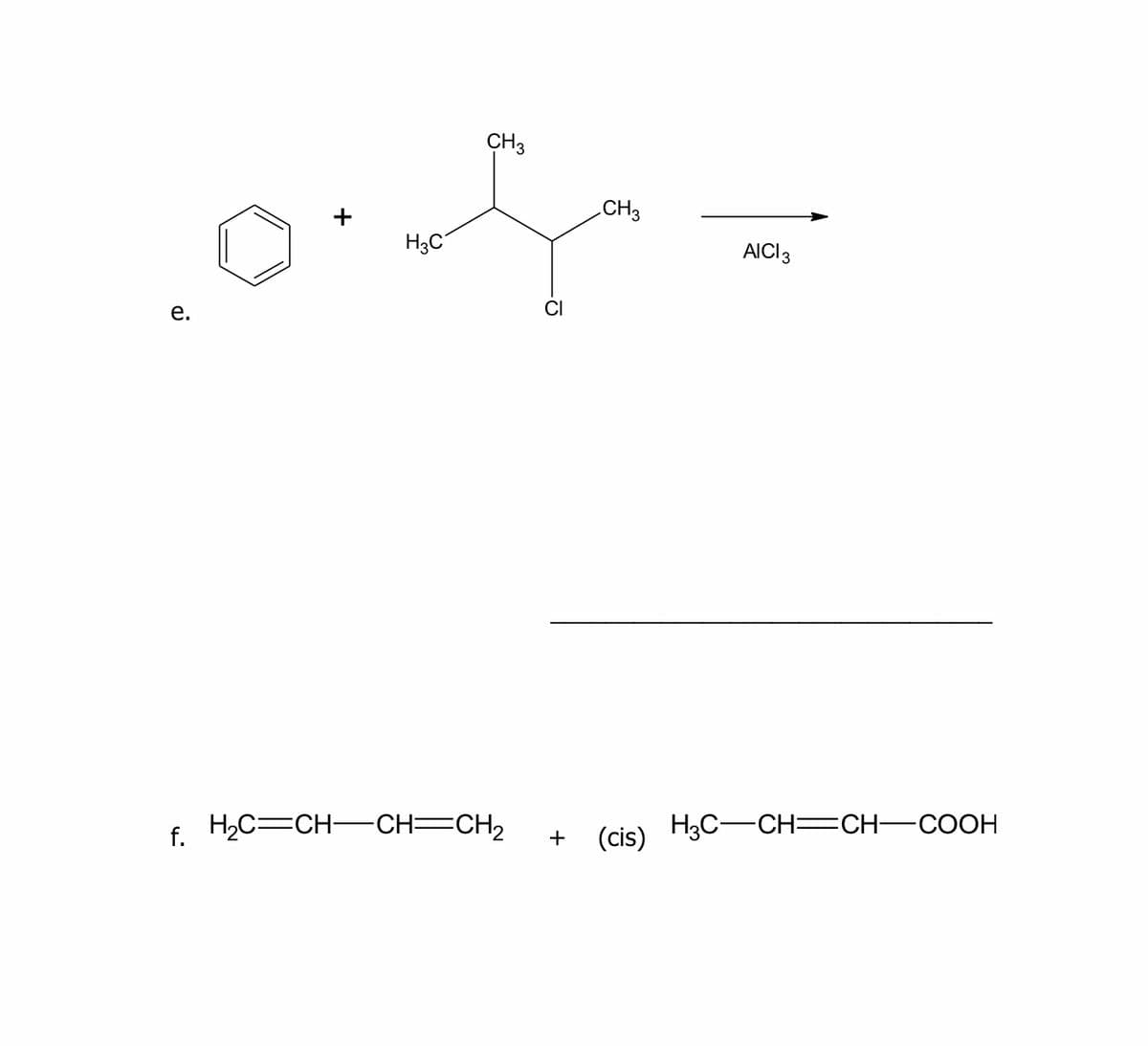 CH3
CH3
H3C
AICI3
е.
f. H2C=CH-CH=CH2
H3C-CH=CH-COOH
+
(cis)
+
