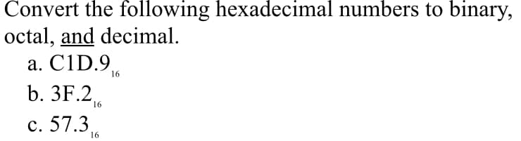 Convert the following hexadecimal numbers to binary,
octal, and decimal.
a. C1D.96
b. 3F.216
c. 57.316