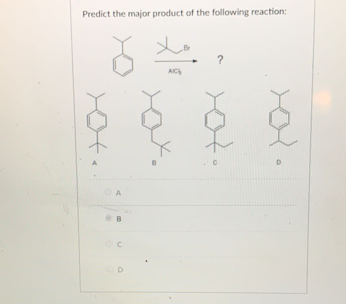 Predict the major product of the following reaction:
Br
?
AICH
B
A
