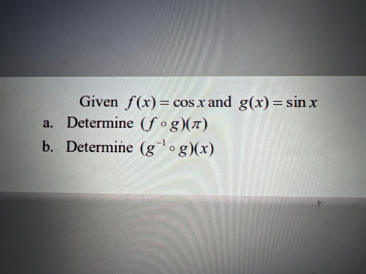 Given f(x) = cos x and g(x) = sin x
a. Determine (fºg)(™)
b. Determine (g¯¹og)(x)