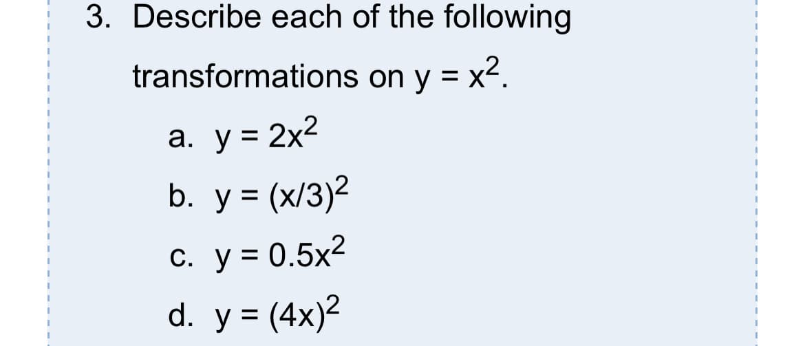 3. Describe each of the following
transformations on y = x2.
а. у%3D2x2
b. у%3 (x/3)2
С. у %3D 0.5х2
d. y = (4x)2
%D
