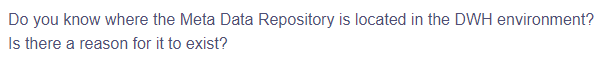 Do you know where the Meta Data Repository is located in the DWH environment?
Is there a reason for it to exist?