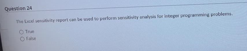 Question 24
The Excel sensitivity report can be used to perform sensitivity analysis for integer programming problems.
True
False
