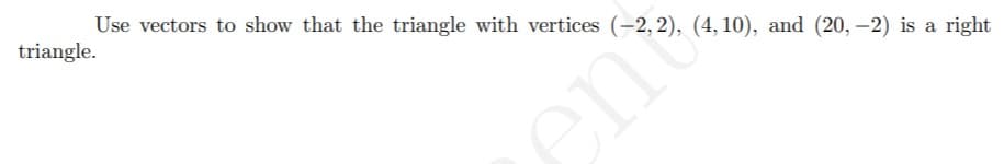 triangle.
Use vectors to show that the triangle with vertices (-2, 2), (4, 10), and (20, –2) is a right
en
