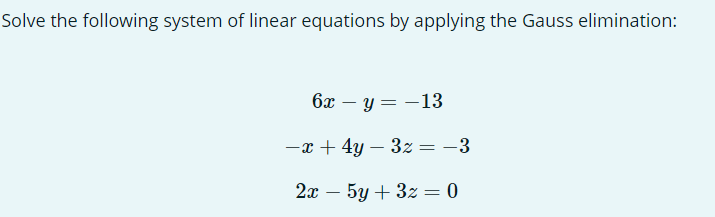 Solve the following system of linear equations by applying the Gauss elimination:
6xy=-13
-x + 4y - 3z = -3
2x - 5y + 3z = 0