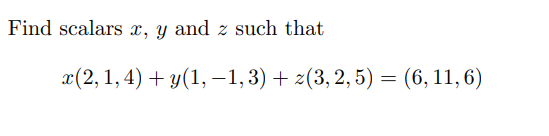 Find scalars x, y and z such that
x(2, 1, 4) + y(1,−1, 3) + z(3, 2, 5) = (6,11,6)