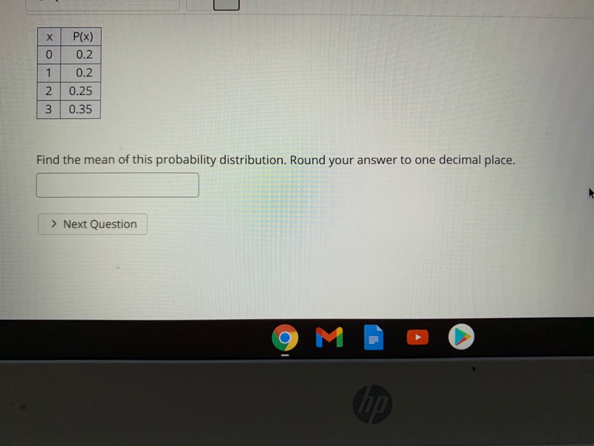 P(x)
0.2
0.2
2
0.25
3.
0.35
Find the mean of this probability distribution. Round your answer to one decimal place.
> Next Question
