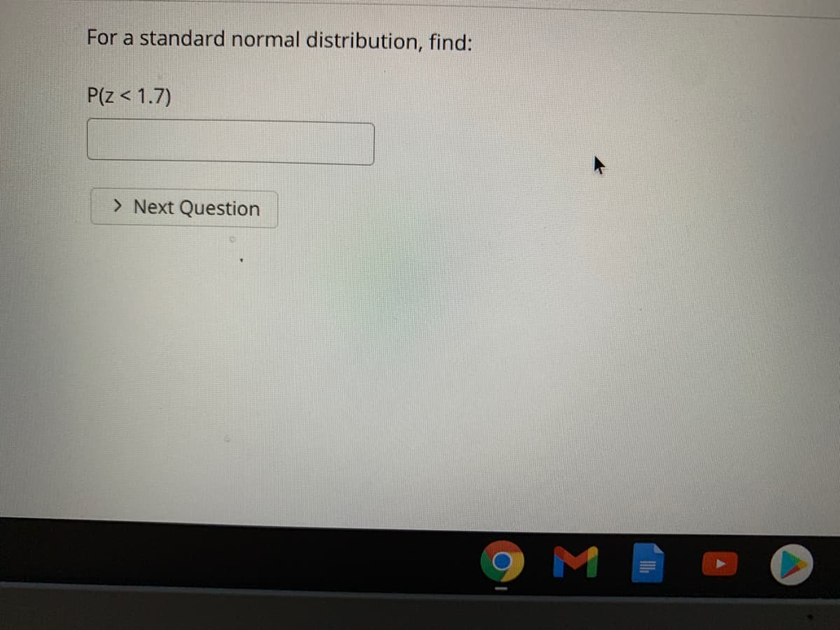 For a standard normal distribution, find:
P(z < 1.7)
> Next Question
