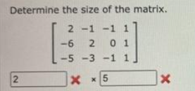 Determine the size of the matrix.
2 -1 -1 1
-6 2 01
-5 -3 -1 1
2
x
Xx5
X