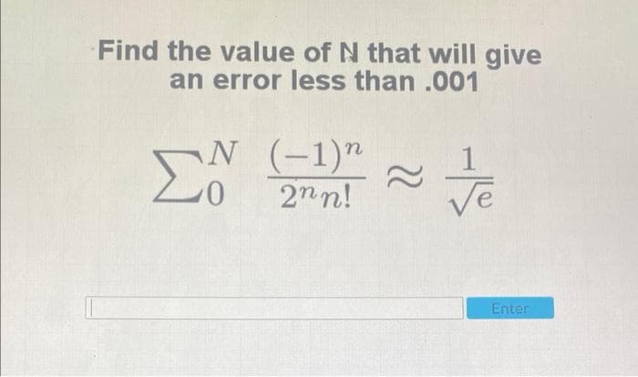 Find the value of N that will give
an error less than .001
EN
N (-1)"
0 2n!
Ve
Enter