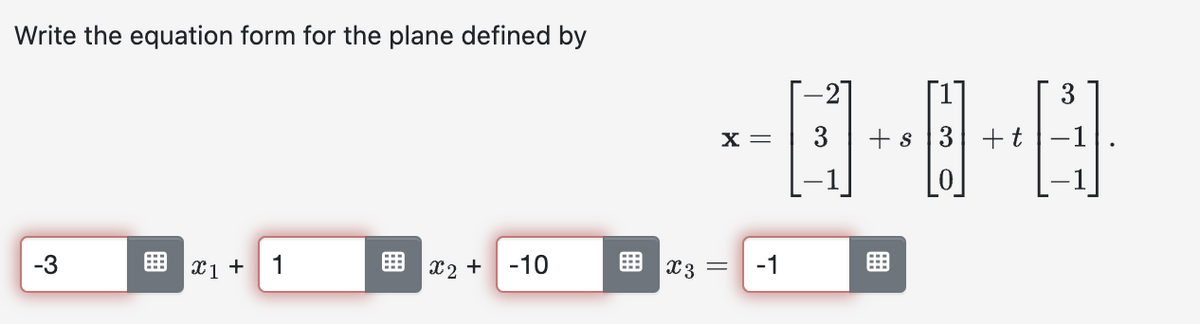 Write the equation form for the plane defined by
-3
x1 + 1
x₂ + -10
X3
-2
---8-0
X = 3 + s 3 + t
||
=
T
-1
3