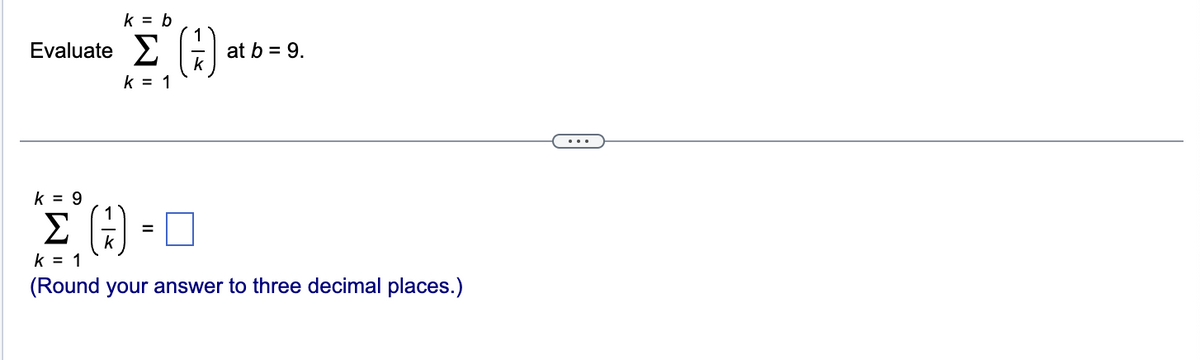 Evaluate
k = b
Σ. (3)
K = 1
at b = 9.
k = 9
Σ (3) -
k = 1
(Round your answer to three decimal places.)