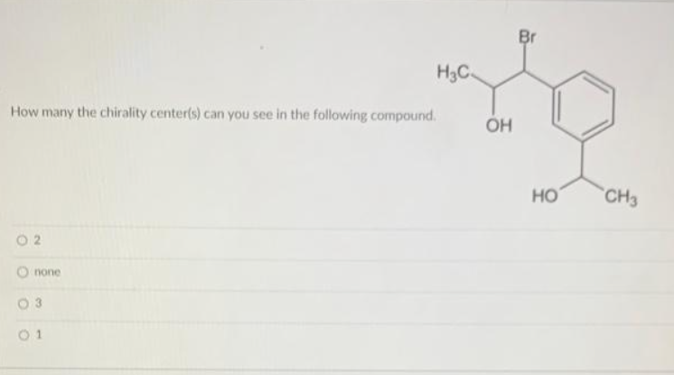 How many the chirality center(s) can you see in the following compound.
02
none
H3C.
03
01
OH
Br
НО
CH3