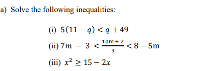 a) Solve the following inequalities:
(i) 5 (11-q) <q +49
10m + 2
3
(iii) x² > 15 - 2x
(ii) 7m - 3 <
<8-5m