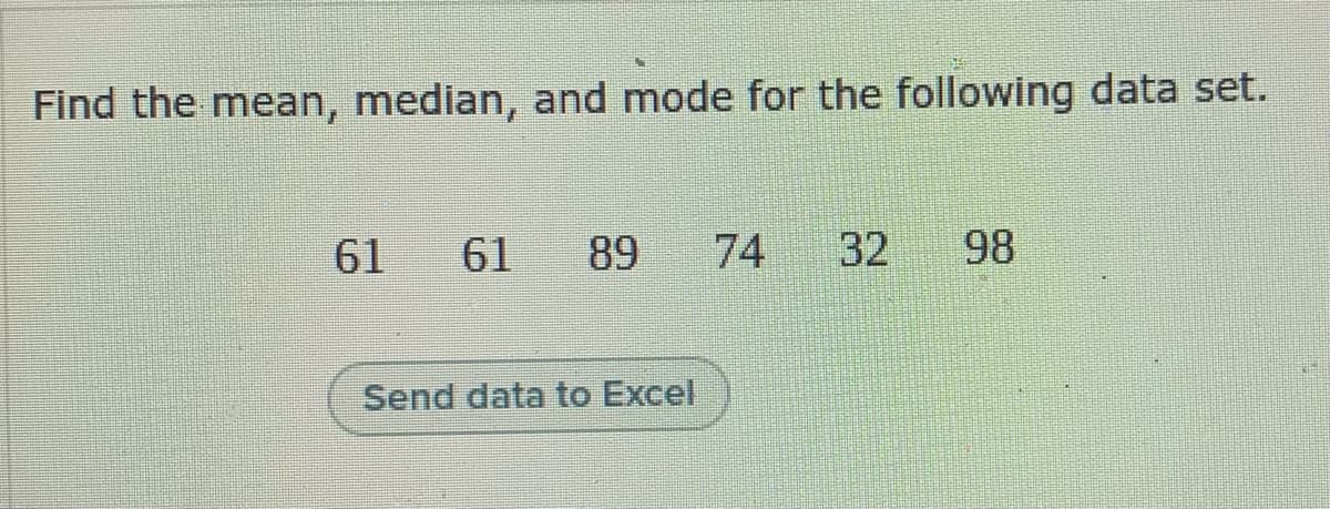 Find the mean, median, and mode for the following data set.
61
61 89
74 32
98
Send data to Excel
