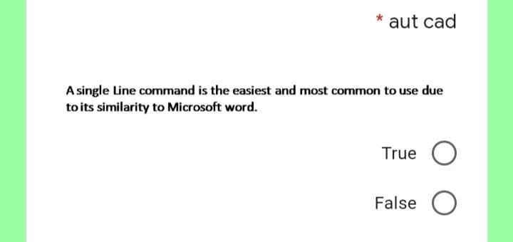 aut cad
A single Line command is the easiest and most common to use due
to its similarity to Microsoft word.
True O
False O