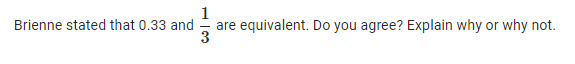 1
Brienne stated that 0.33 and are equivalent. Do you agree? Explain why or why not.
3