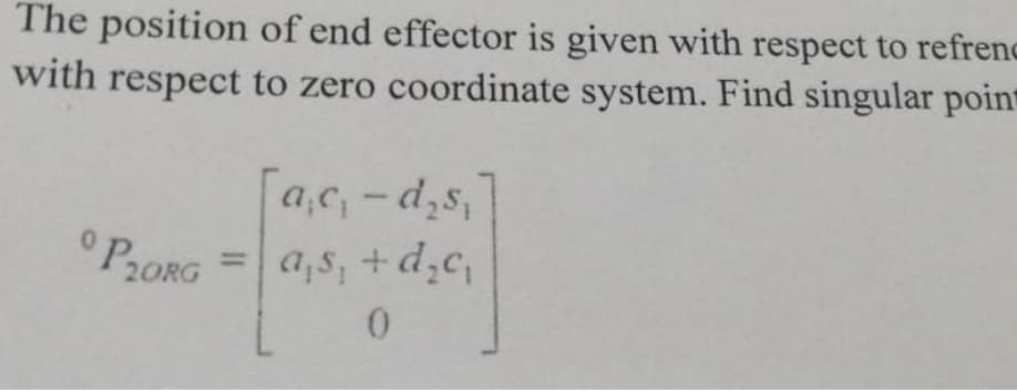 The position of end effector is given with respect to refrenc
with respect to zero coordinate system. Find singular point
[ac₁-d₂s,
= a₁s, +d₂c₁
P20RG
0