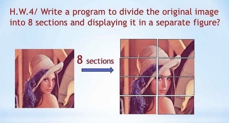 H.W.4/ Write a program to divide the original image
into 8 sections and displaying it in a separate figure?
8 sections
