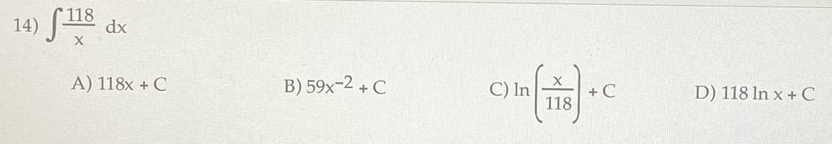 14) 118 dx
X
A) 118x + C
B) 59x-2 + C
C) In
X
118
+C
D) 118 ln x + C