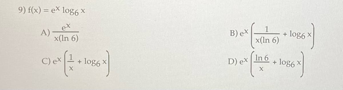 9) f(x) = ex log6 X
ex
x(In 6)
A)
(10x ( 1 + 1086 )
C) ex
log6
B) ex
In
D) ex (126 + 1086 x)
log6
x(In 6)
+ log6 x