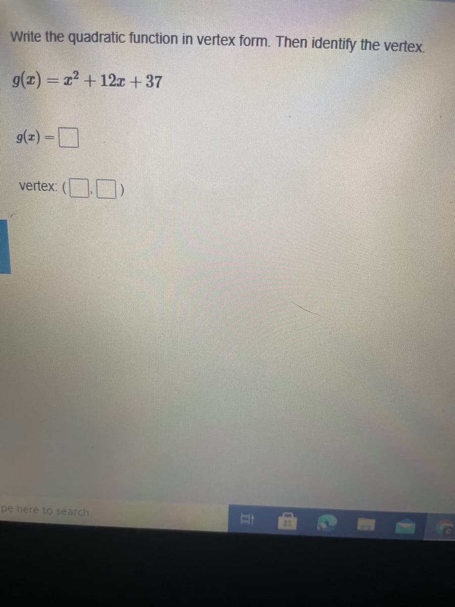 Write the quadratic function in vertex form. Then identify the vertex.
g(x) = 12 + 12x +37
g(z) =D
%3D
vertex: ( )
pe here to search
