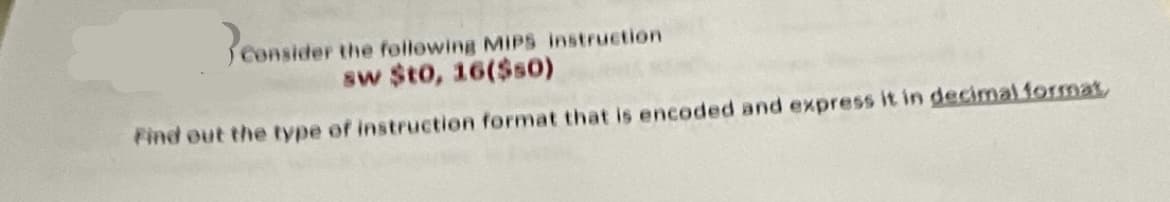 3eor
Consider the following MIPS instruction
sw $t0, 16($50)
Find out the type of instruction format that is encoded and express it in decimal format,