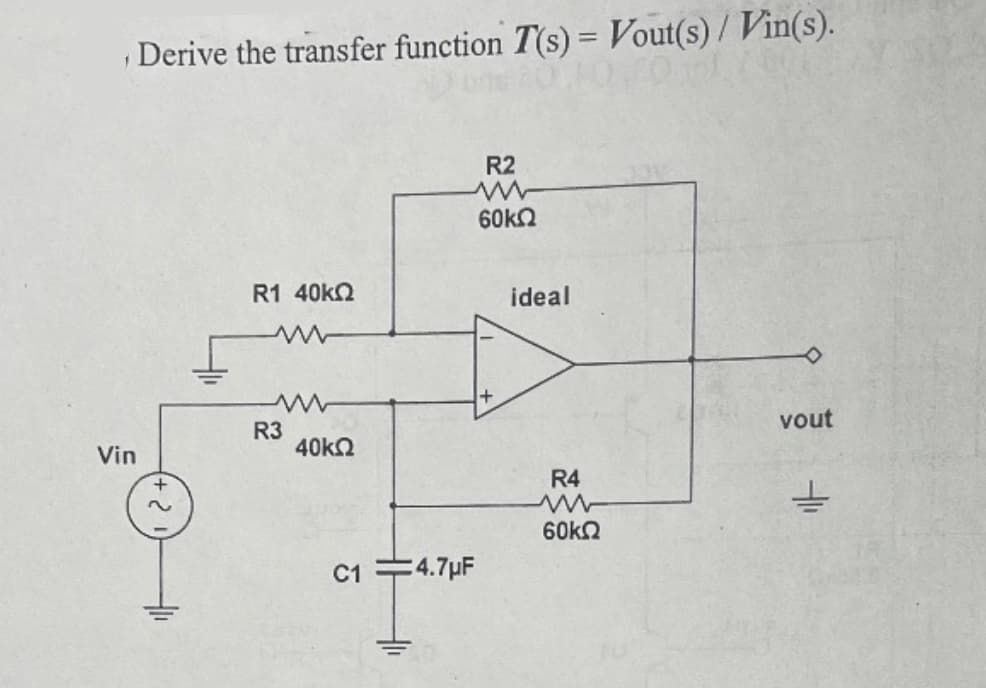 Vin
Derive the transfer function T(s) = Vout(s)/Vin(s).
R2
60ΚΩ
R1 40kQ
R3
vout
40ΚΩ
±
C1 4.7μF
41₁
+
ideal
R4
ww
60kQ