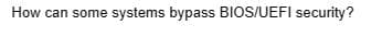 How can some systems bypass BIOS/UEFI security?