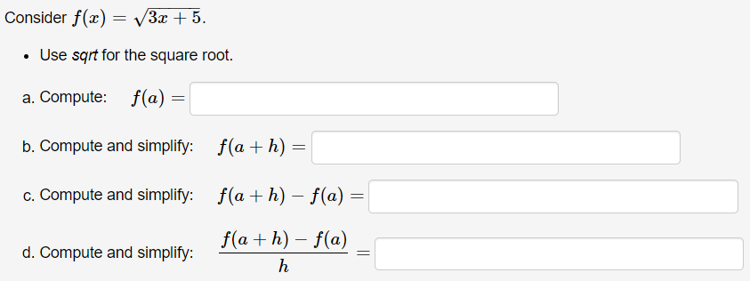 V Sx + 5.
Use sqrt for the square root.
a. Compute:
f(a)
b. Compute and simplify: f(a + h) =
c. Compute and simplify: f(a + h) – f(a) =
f(a + h) – f(a)
d. Compute and simplify:
h
