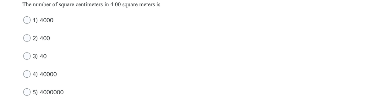 The number of square centimeters in 4.00 square meters is
1) 4000
2) 400
3) 40
O 4) 40000
5) 4000000
