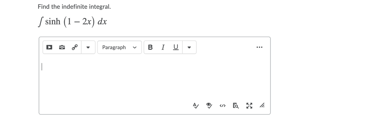 Find the indefinite integral.
/ sinh – 2x) dx
(1
Paragraph
BI U
В
...
</>
