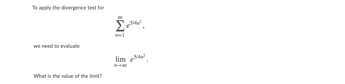 To apply the divergence test for
5/4n2
n=1
we need to evaluate
lim e5/4n2
n→∞
What is the value of the limit?
