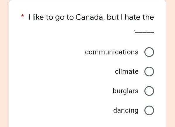 I like to go to Canada, but I hate the
communications O
climate O
burglars O
dancing O