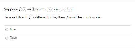 Suppose f: IR→IR is a monotonic function.
True or false: If f is differentiable, then f must be continuous.
O True
False