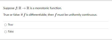 Suppose f: IR→IR is a monotonic function.
True or false: If f is differentiable, then f must be uniformly continuous.
True
False