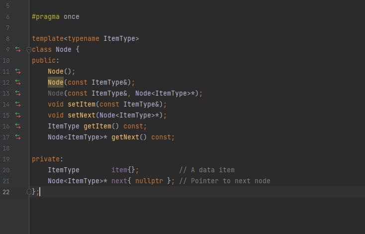 #pragma once
8.
template<typename ItemType>
9 eclass Node {
10
public:
11
Node ();
12 5
Node(const ItemType&);
Node(const ItemType&, Node<ItemType>*);
void setItem(const ItemType&);
void setNext(Node<ItemType>*);
13 5
14 5
15 5
16 5
ItemType getItem() const;
17
Node<ItemType>* getNext() const;
18
19
private:
ItemType
item{};
// A data item
20
21
Node<ItemType>* next{ nullptr }; // Pointer to next node
22
