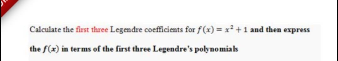 Calculate the first three Legendre coefficients for f(x) = x² + 1 and then express
the f(x) in terms of the first three Legendre's polynomials
